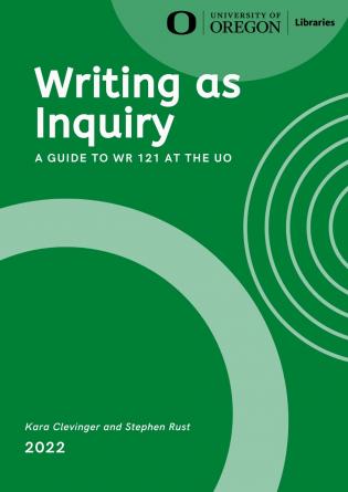 Book Cover: Writing as Inquiry a Guide to WR 121 at the UO by Kara Clevinger and Stephen Rust 2022